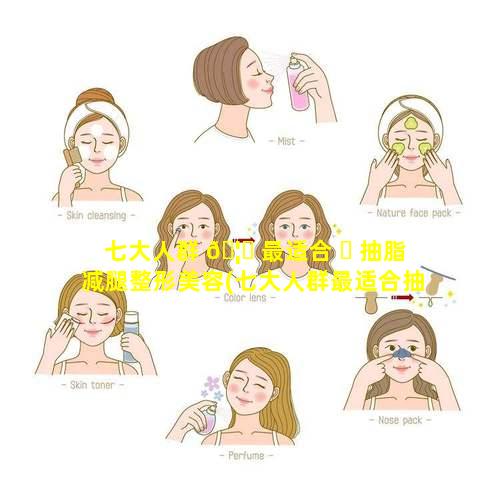 七大人群 🦟 最适合 ☘ 抽脂减腿整形美容(七大人群最适合抽脂减腿整形美容的医院)